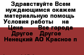 Здравствуйте.Всем нуждающимся окажем материальную помощь. Условия работы 50 на 5 › Цена ­ 1 - Все города Другое » Другое   . Ненецкий АО,Красное п.